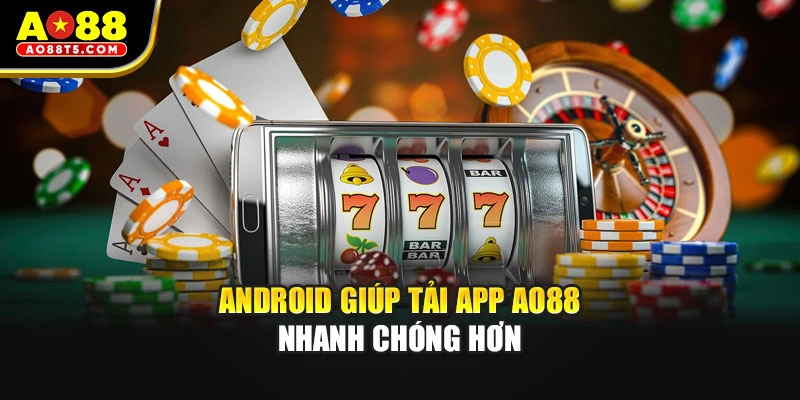 Android giúp tải app AO88 nhanh chóng hơn